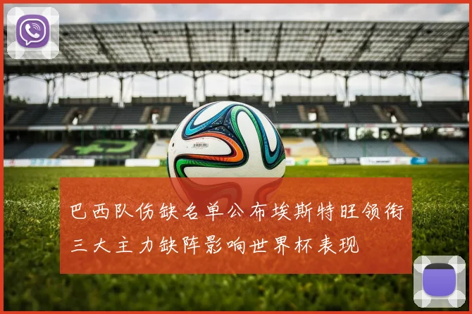 巴西队伤缺名单公布埃斯特旺领衔三大主力缺阵影响世界杯表现