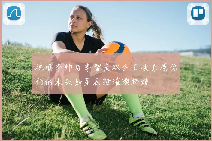 祝福李帅与李智良双生日快乐愿你们的未来如星辰般璀璨辉煌