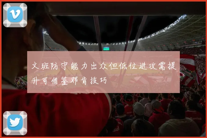 文班防守能力出众但低位进攻需提升可借鉴邓肯技巧