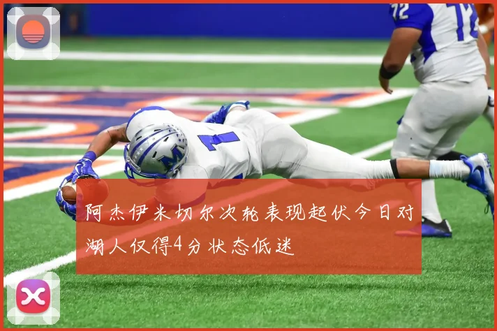 阿杰伊米切尔次轮表现起伏今日对湖人仅得4分状态低迷