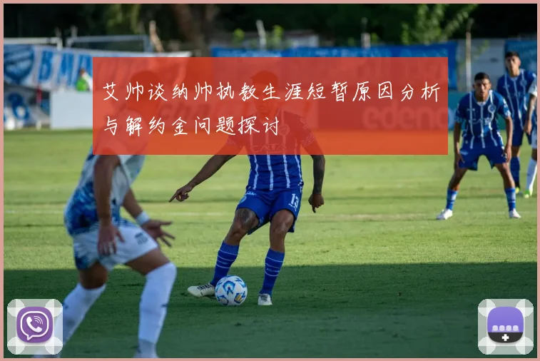 艾帅谈纳帅执教生涯短暂原因分析与解约金问题探讨