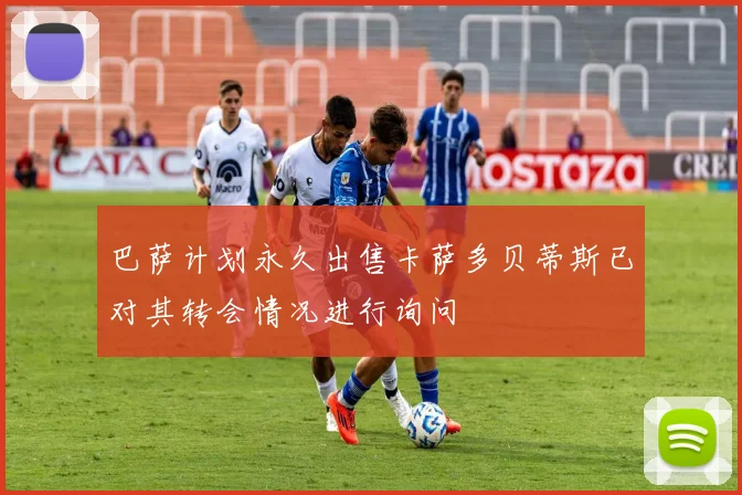 巴萨计划永久出售卡萨多贝蒂斯已对其转会情况进行询问