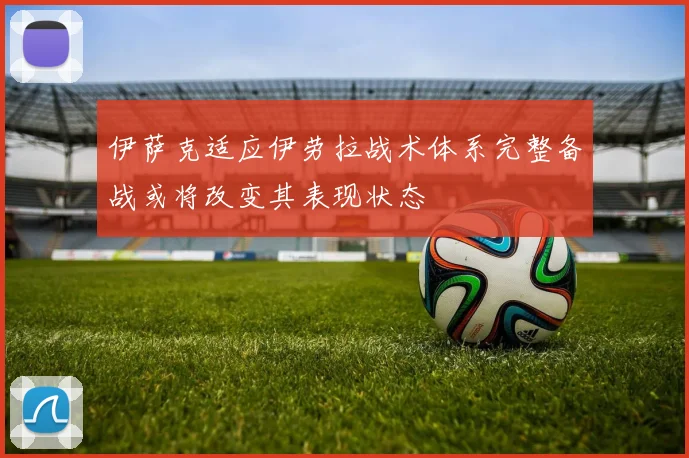 伊萨克适应伊劳拉战术体系完整备战或将改变其表现状态